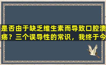 是否由于缺乏维生素而导致口腔溃疡？三个误导性的常识，我终于今天弄清楚了