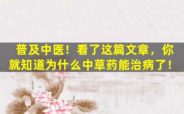 普及中医！看了这篇文章，你就知道为什么中草药能治病了！