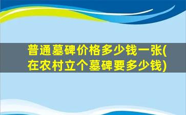 普通墓碑价格多少钱一张(在农村立个墓碑要多少钱)