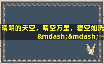 晴朗的天空，晴空万里，碧空如洗——一起享受晴朗的天空