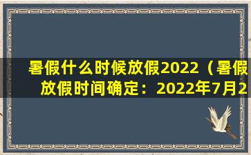 暑假什么时候放假2022（暑假放假时间确定：2022年7月20日）