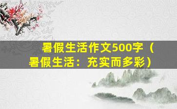 暑假生活作文500字（暑假生活：充实而多彩）