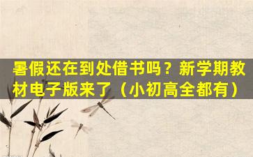 暑假还在到处借书吗？新学期教材电子版来了（小初高全都有）