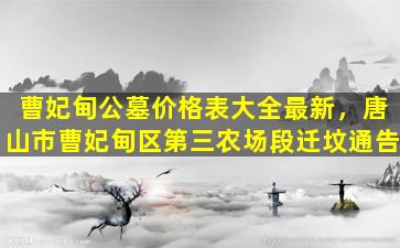 曹妃甸公墓价格表大全最新，唐山市曹妃甸区第三农场段迁坟通告