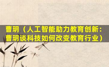 曹玥（人工智能助力教育创新：曹玥谈科技如何改变教育行业）