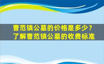 曹范镇公墓的价格是多少？了解曹范镇公墓的收费标准