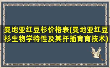 曼地亚红豆杉价格表(曼地亚红豆杉生物学特性及其扦插育育技术)