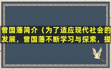 曾国藩简介（为了适应现代社会的发展，曾国藩不断学习与探索，提倡教育改革。）