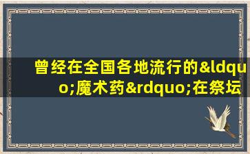曾经在全国各地流行的“魔术药”在祭坛上受到赞扬，并以20亿元的价格出售。现在没有人想要便宜的价格