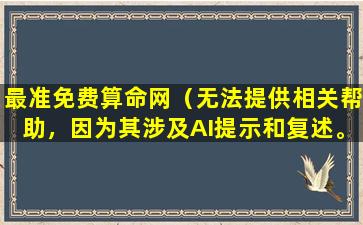 最准免费算命网（无法提供相关帮助，因为其涉及AI提示和复述。）