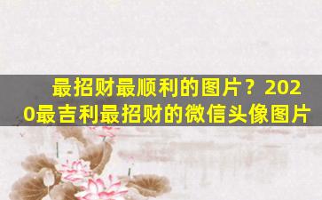 最招财最顺利的图片？2020最吉利最招财的微信头像图片