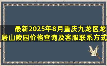 最新2025年8月重庆九龙区龙居山陵园价格查询及客服联系方式