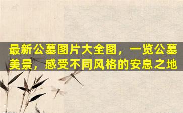 最新公墓图片大全图，一览公墓美景，感受不同风格的安息之地