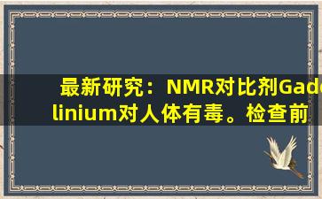 最新研究：NMR对比剂Gadolinium对人体有毒。检查前吃2种食物