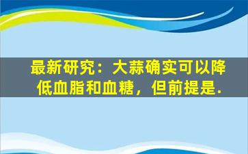 最新研究：大蒜确实可以降低血脂和血糖，但前提是.