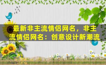 最新非主流情侣网名，非主流情侣网名：创意设计新潮流