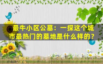 最牛小区公墓：一探这个城市最热门的墓地是什么样的？
