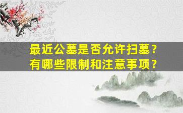 最近公墓是否允许扫墓？有哪些限制和注意事项？