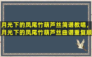月光下的凤尾竹葫芦丝简谱教唱，月光下的凤尾竹葫芦丝曲谱重复顺序标记图