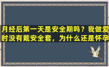 月经后第一天是安全期吗？我做爱时没有戴安全套，为什么还是怀孕了？