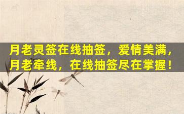 月老灵签在线抽签，爱情美满，月老牵线，在线抽签尽在掌握！