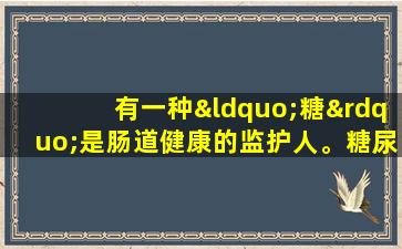 有一种“糖”是肠道健康的监护人。糖尿病朋友也可以吃。