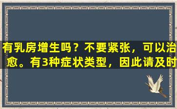 有乳房增生吗？不要紧张，可以治愈。有3种症状类型，因此请及时寻求医疗治疗！