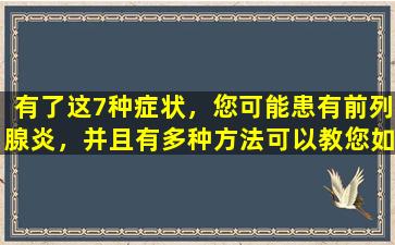 有了这7种症状，您可能患有前列腺炎，并且有多种方法可以教您如何改善前列腺炎。