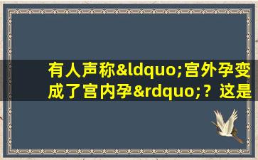 有人声称“宫外孕变成了宫内孕”？这是医学奇迹吗？