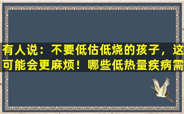 有人说：不要低估低烧的孩子，这可能会更麻烦！哪些低热量疾病需要注意？