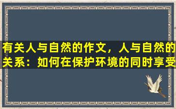 有关人与自然的作文，人与自然的关系：如何在保护环境的同时享受自然之美？
