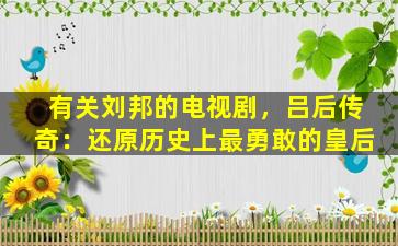 有关刘邦的电视剧，吕后传奇：还原历史上最勇敢的皇后