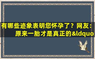 有哪些迹象表明您怀孕了？网友：原来一胎才是真正的“送子观音”