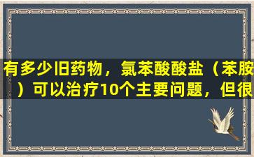 有多少旧药物，氯苯酸酸盐（苯胺）可以治疗10个主要问题，但很难购买