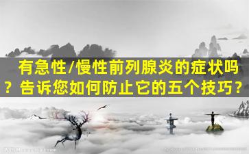 有急性/慢性前列腺炎的症状吗？告诉您如何防止它的五个技巧？