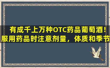 有成千上万种OTC药品葡萄酒！服用药品时注意剂量，体质和季节