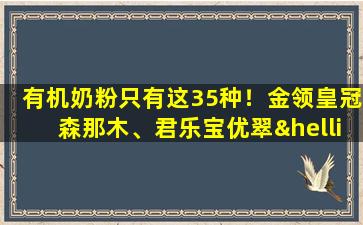 有机奶粉只有这35种！金领皇冠森那木、君乐宝优翠……如何选择？