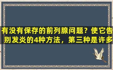 有没有保存的前列腺问题？使它告别发炎的4种方法，第三种是许多人不知道的