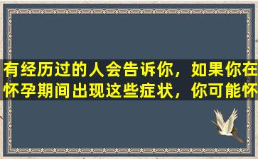 有经历过的人会告诉你，如果你在怀孕期间出现这些症状，你可能怀的是男孩。