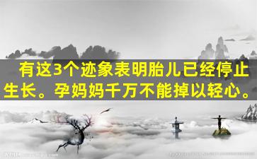 有这3个迹象表明胎儿已经停止生长。孕妈妈千万不能掉以轻心。