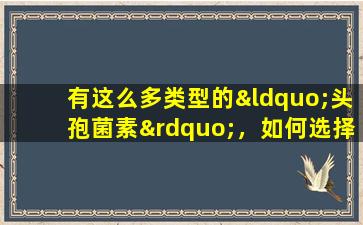 有这么多类型的“头孢菌素”，如何选择临床应用？