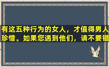 有这五种行为的女人，才值得男人珍惜。如果您遇到他们，请不要错过他们。