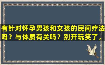 有针对怀孕男孩和女孩的民间疗法吗？与体质有关吗？别开玩笑了，这只和一件事有关