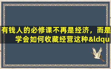 有钱人的必修课不再是经济，而是学会如何收藏经营这种“玩具”