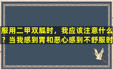服用二甲双胍时，我应该注意什么？当我感到胃和恶心感到不舒服时，是否有必要停止药物？