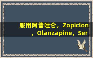 服用阿普唑仑，Zopiclon，Olanzapine，Sertraline和Guaviar的危险是什么？