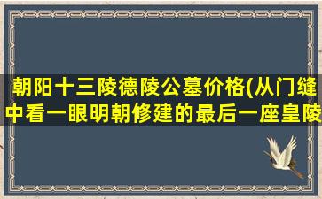 朝阳十三陵德陵公墓价格(从门缝中看一眼明朝修建的最后一座皇陵)