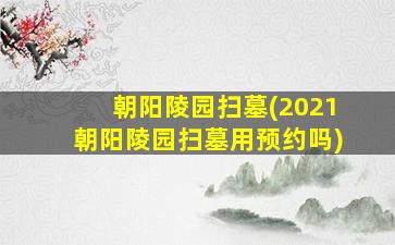 朝阳陵园扫墓(2021朝阳陵园扫墓用预约吗)