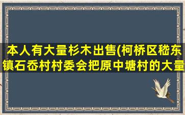 本人有大量杉木出售(柯桥区嵇东镇石岙村村委会把原中塘村的大量杉木卖绘个人造房子)