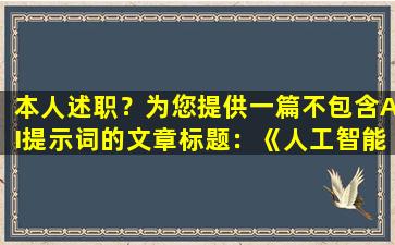 本人述职？为您提供一篇不包含AI提示词的文章标题：

《人工智能助手助力个人述职》